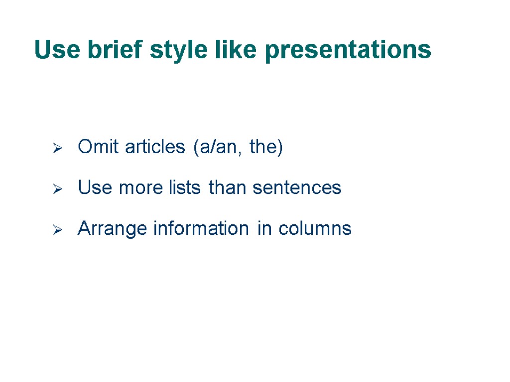 Use brief style like presentations Omit articles (a/an, the) Use more lists than sentences